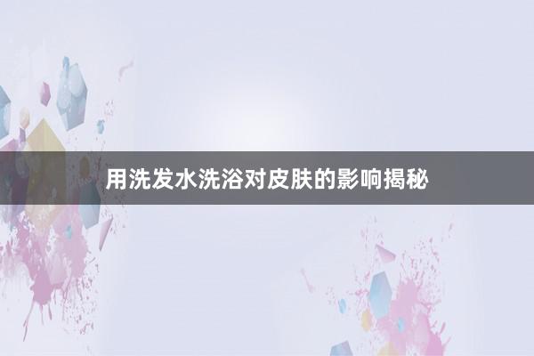 用洗发水洗浴对皮肤的影响揭秘